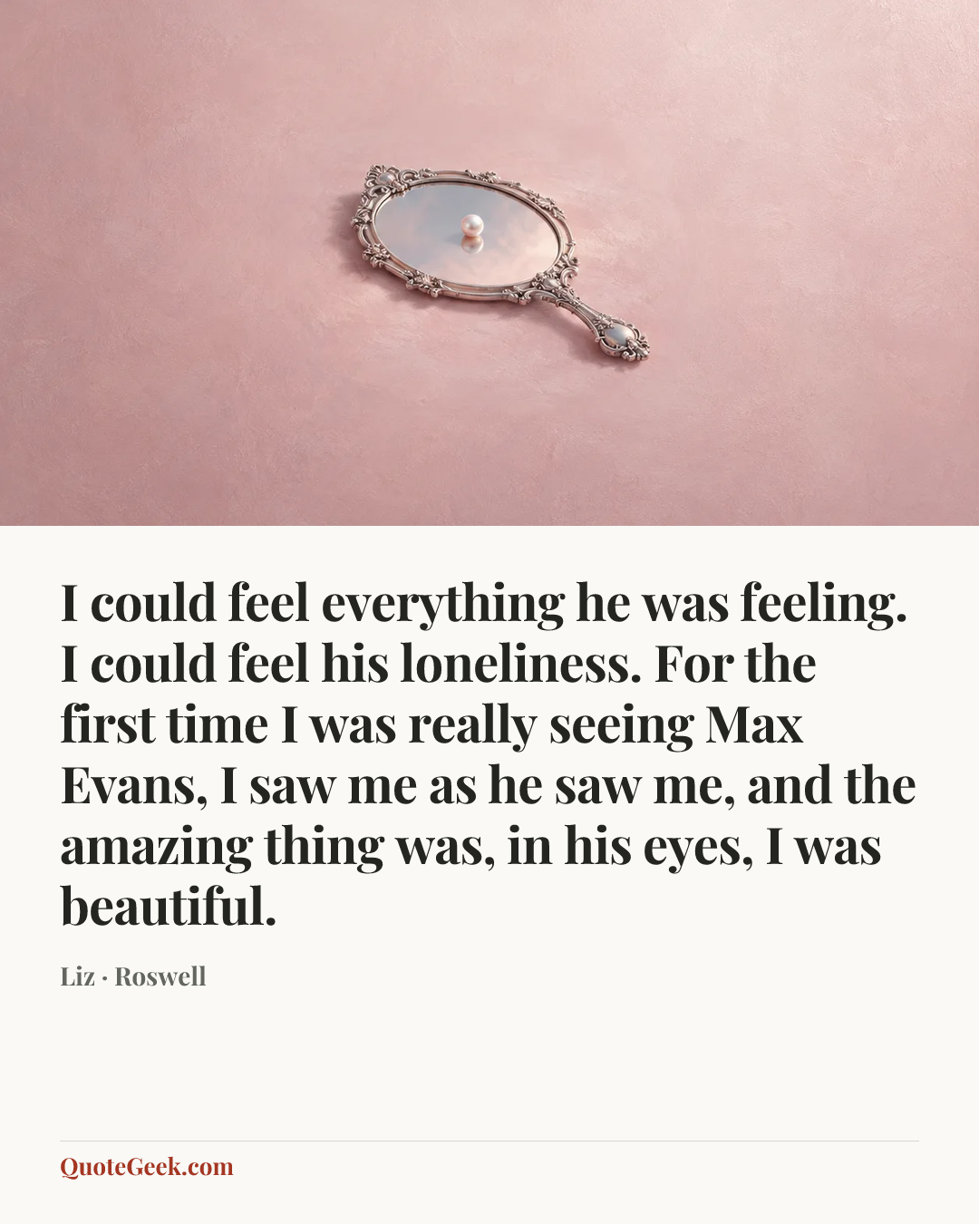 “I could feel everything he was feeling. I could feel his loneliness. For the first time I was really seeing Max Evans, I saw me as he saw me, and the amazing thing was, in his eyes, I was beautiful.” — Liz · Roswell. Illustrated QuoteGeek card.