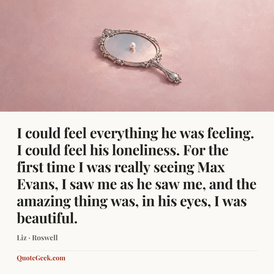 “I could feel everything he was feeling. I could feel his loneliness. For the first time I was really seeing Max Evans, I saw me as he saw me, and the amazing thing was, in his eyes, I was beautiful.” — Liz · Roswell. Illustrated QuoteGeek card.