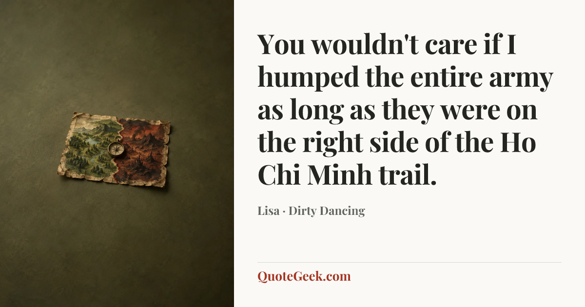 “You wouldn't care if I humped the entire army as long as they were on the right side of the Ho Chi Minh trail.” — Lisa · Dirty Dancing. Illustrated QuoteGeek card.