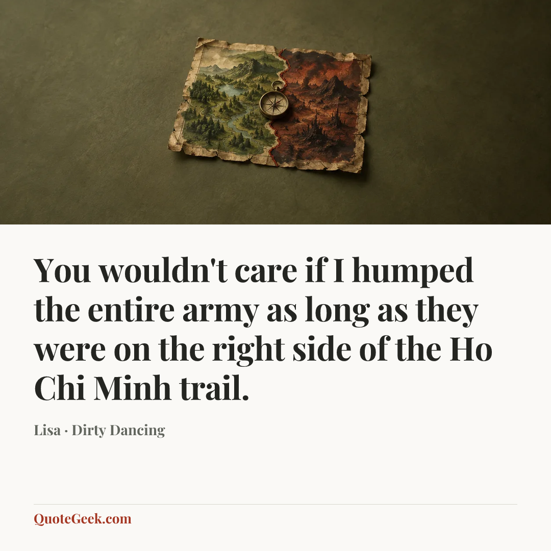 “You wouldn't care if I humped the entire army as long as they were on the right side of the Ho Chi Minh trail.” — Lisa · Dirty Dancing. Illustrated QuoteGeek card.