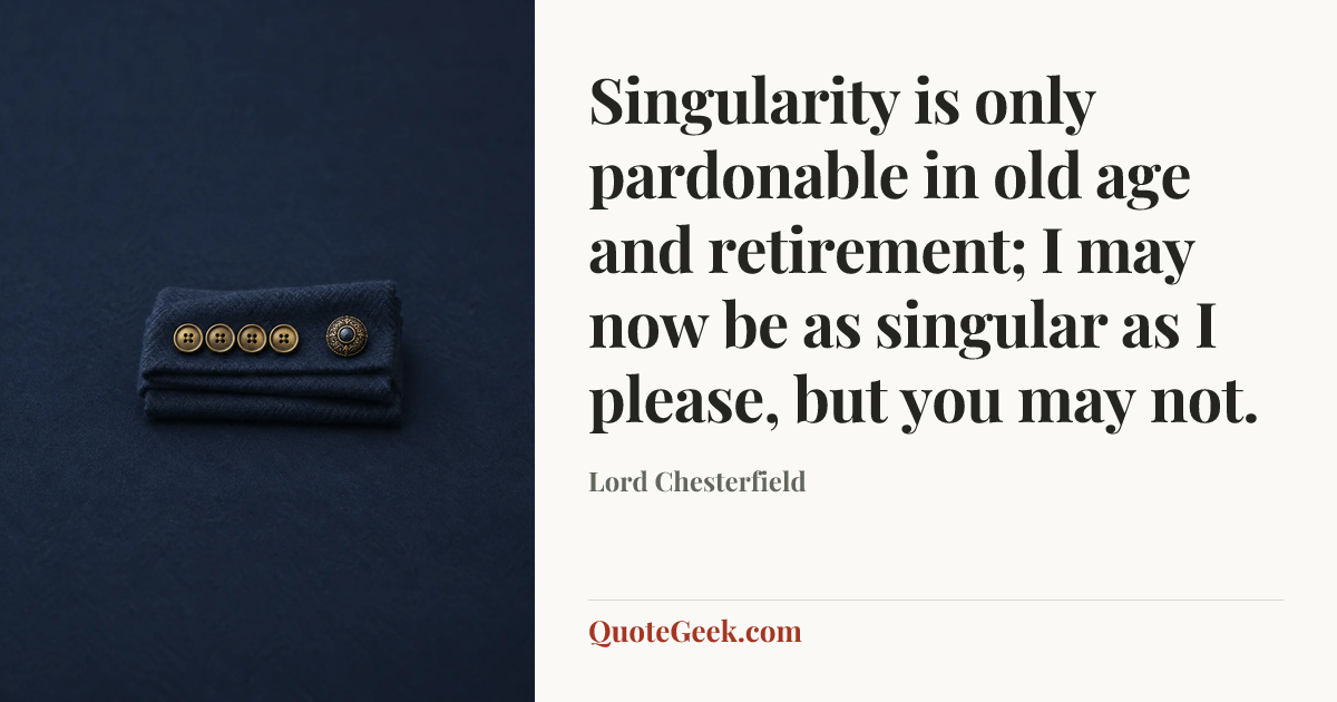 “Singularity is only pardonable in old age and retirement; I may now be as singular as I please, but you may not.” — Lord Chesterfield. Illustrated QuoteGeek card.