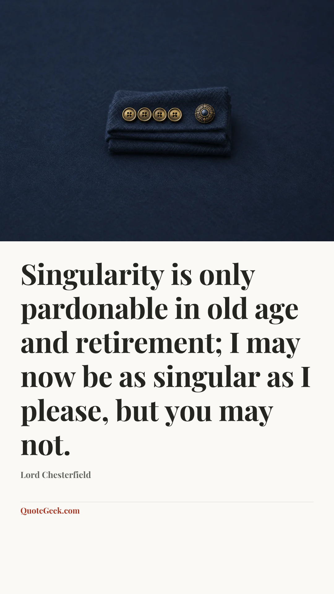 “Singularity is only pardonable in old age and retirement; I may now be as singular as I please, but you may not.” — Lord Chesterfield. Illustrated QuoteGeek card.
