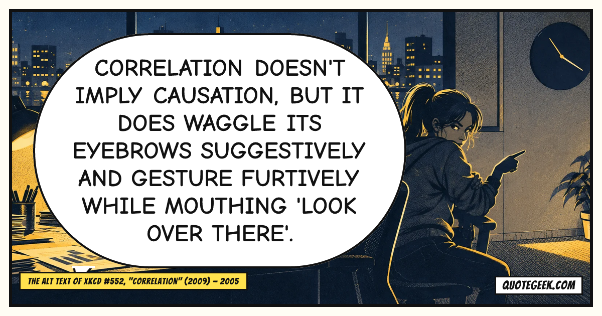 “Correlation doesn't imply causation, but it does waggle its eyebrows suggestively and gesture furtively while mouthing 'look over there'.” — The alt text of xkcd #552, "Correlation" (2009) · xkcd. Illustrated QuoteGeek card.