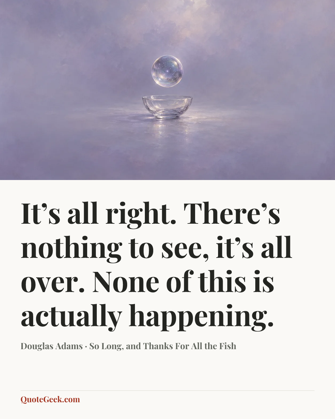 “It’s all right. There’s nothing to see, it’s all over. None of this is actually happening.” — Douglas Adams · So Long, and Thanks For All the Fish. Illustrated QuoteGeek card.