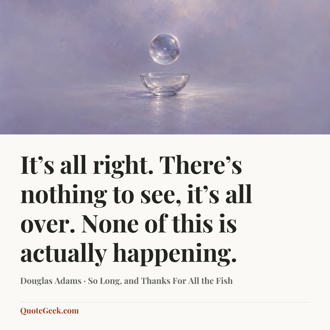 “It’s all right. There’s nothing to see, it’s all over. None of this is actually happening.” — Douglas Adams · So Long, and Thanks For All the Fish. Illustrated QuoteGeek card.