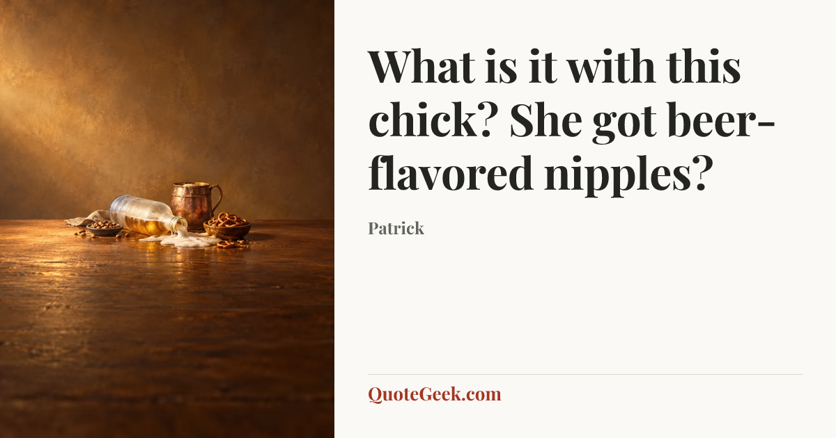 “What is it with this chick? She got beer-flavored nipples?” — Patrick. Illustrated QuoteGeek card.