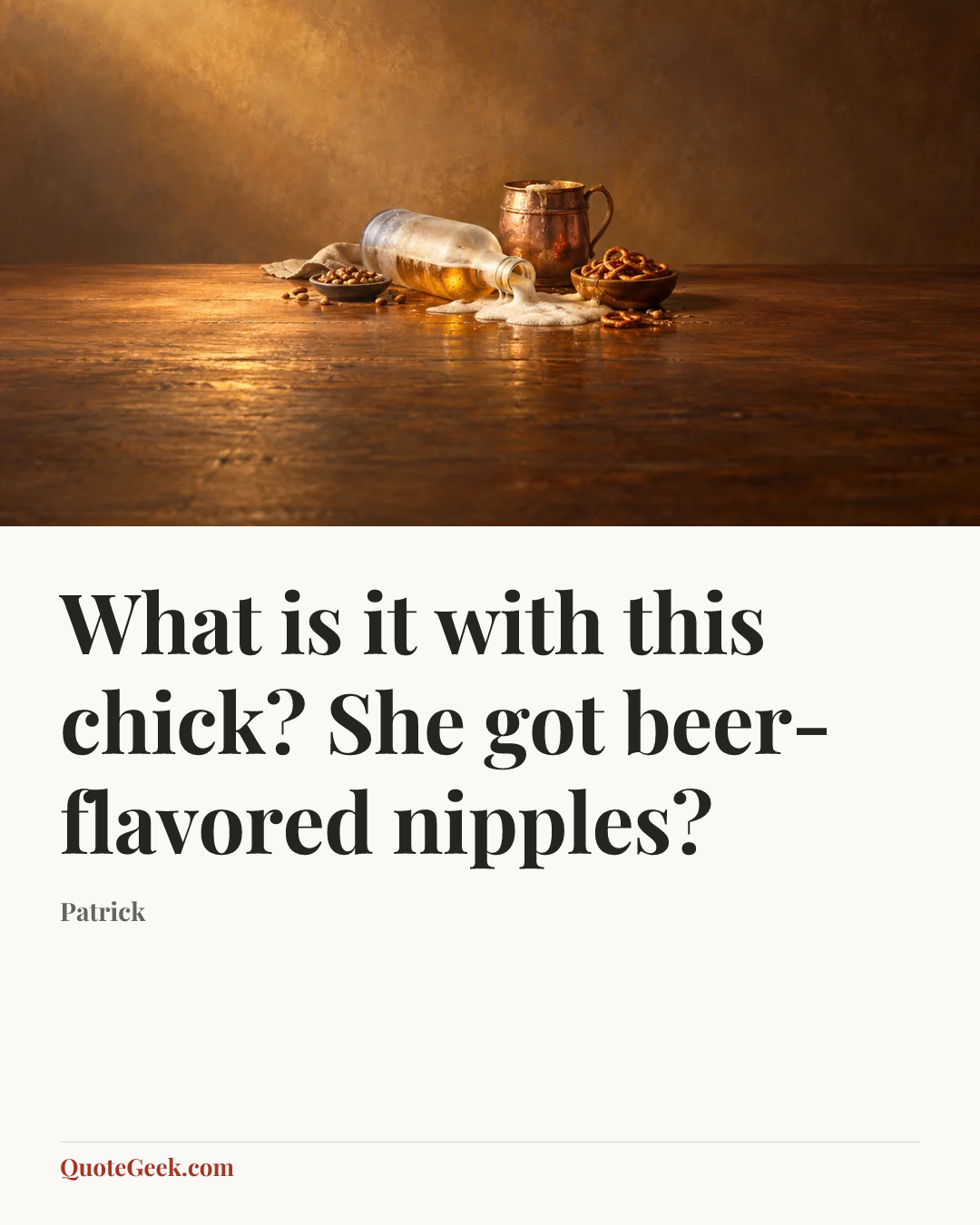 “What is it with this chick? She got beer-flavored nipples?” — Patrick. Illustrated QuoteGeek card.