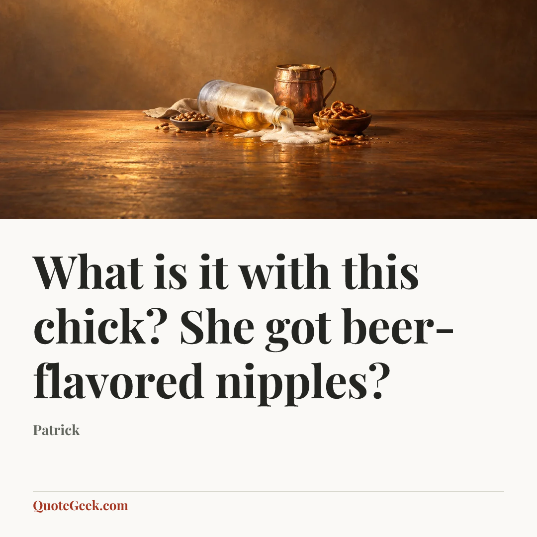 “What is it with this chick? She got beer-flavored nipples?” — Patrick. Illustrated QuoteGeek card.