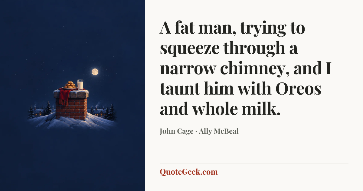 “A fat man, trying to squeeze through a narrow chimney, and I taunt him with Oreos and whole milk.” — John Cage · Ally McBeal. Illustrated QuoteGeek card.