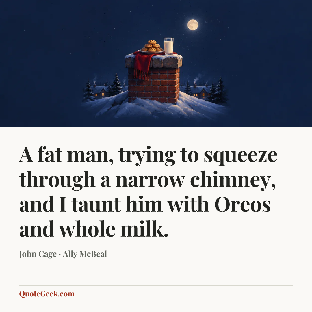 “A fat man, trying to squeeze through a narrow chimney, and I taunt him with Oreos and whole milk.” — John Cage · Ally McBeal. Illustrated QuoteGeek card.