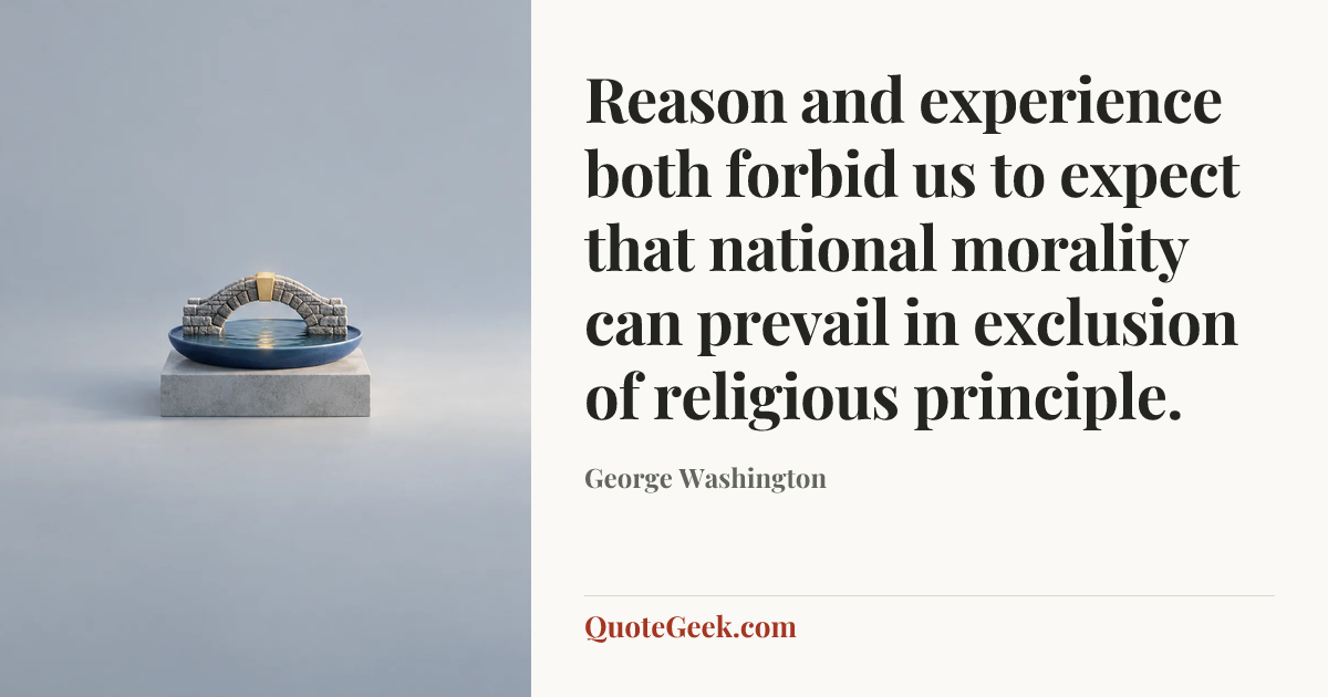 “Reason and experience both forbid us to expect that national morality can prevail in exclusion of religious principle.” — George Washington. Illustrated QuoteGeek card.