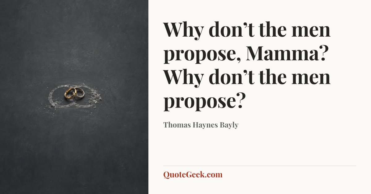 “Why don’t the men propose, Mamma?
Why don’t the men propose?” — Thomas Haynes Bayly. Illustrated QuoteGeek card.
