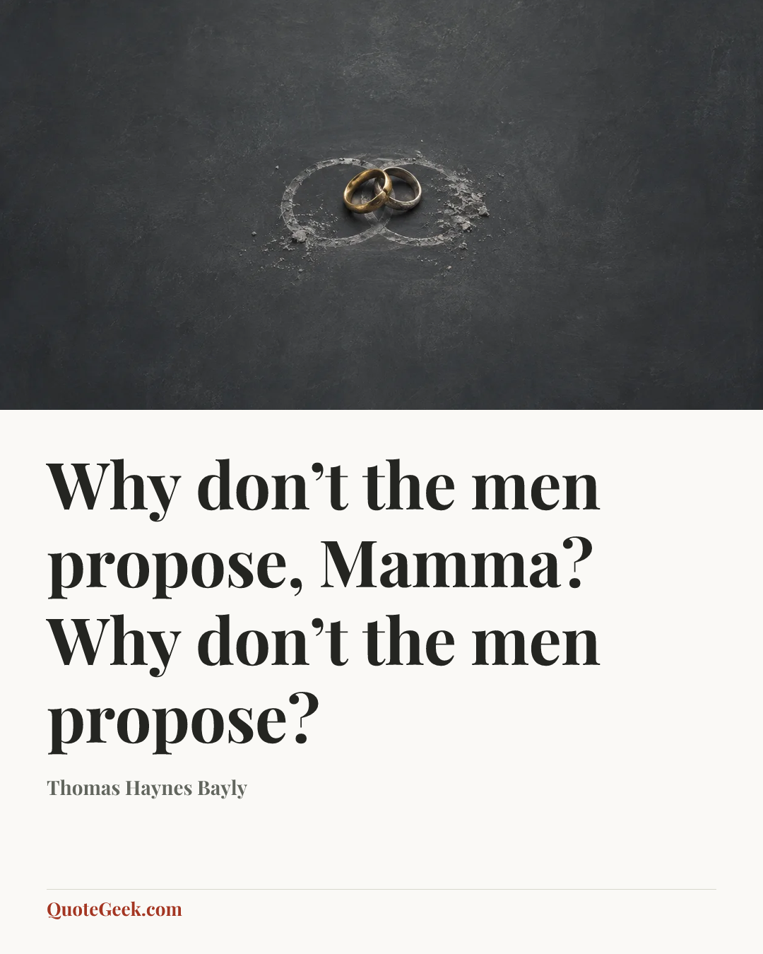 “Why don’t the men propose, Mamma?
Why don’t the men propose?” — Thomas Haynes Bayly. Illustrated QuoteGeek card.
