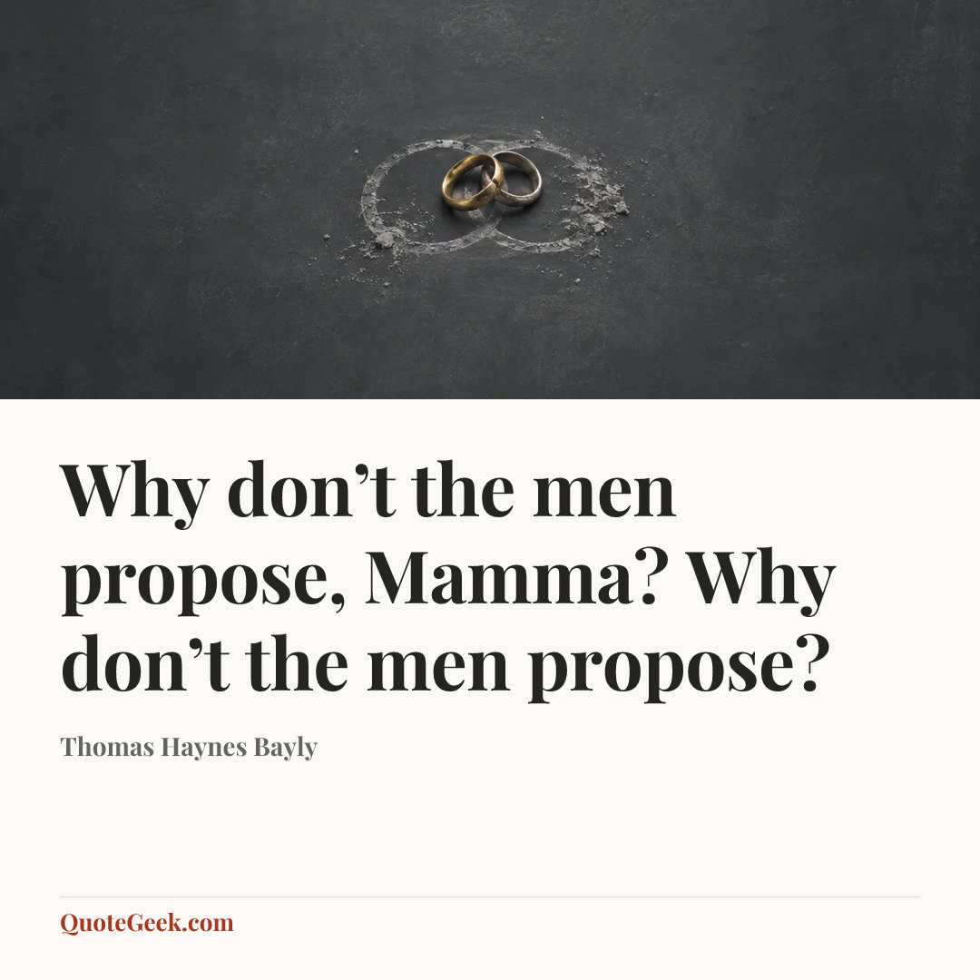 “Why don’t the men propose, Mamma?
Why don’t the men propose?” — Thomas Haynes Bayly. Illustrated QuoteGeek card.