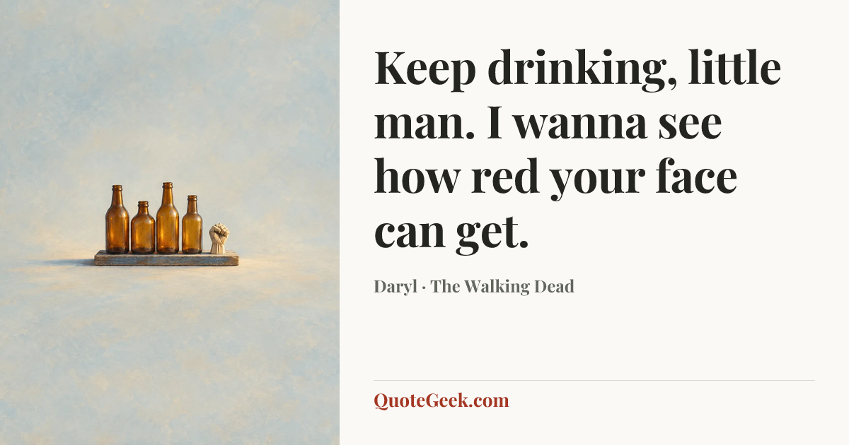 “Keep drinking, little man. I wanna see how red your face can get.” — Daryl · The Walking Dead. Illustrated QuoteGeek card.