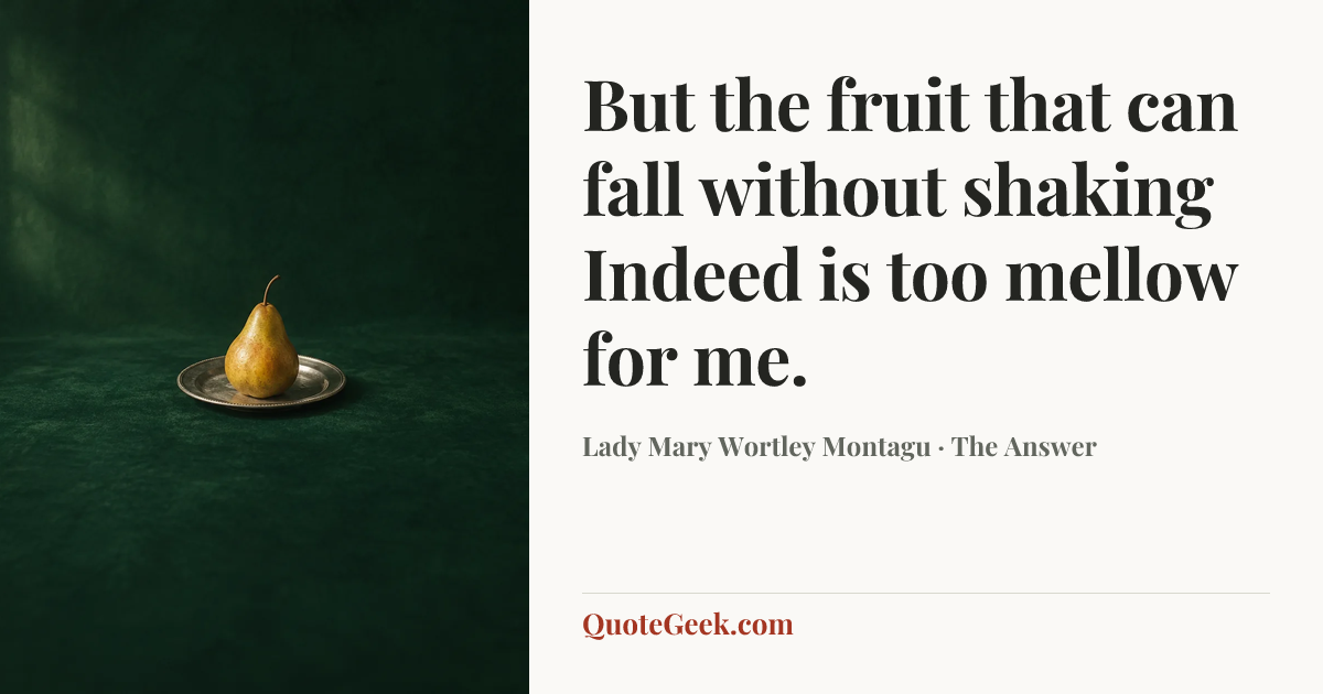 “But the fruit that can fall without shaking
Indeed is too mellow for me.” — Lady Mary Wortley Montagu · The Answer. Illustrated QuoteGeek card.