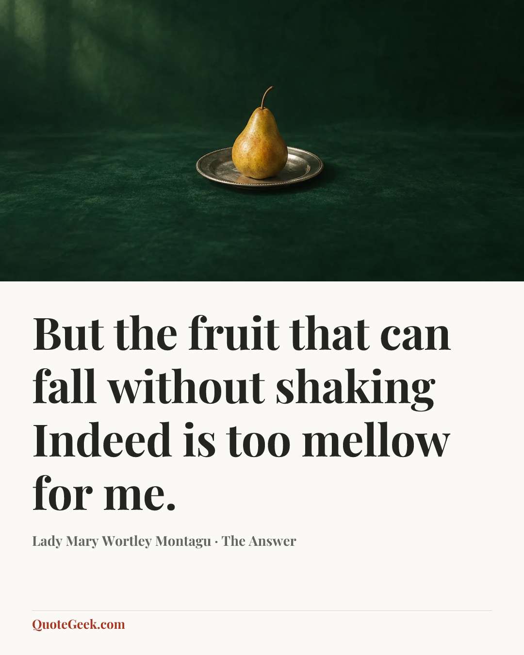 “But the fruit that can fall without shaking
Indeed is too mellow for me.” — Lady Mary Wortley Montagu · The Answer. Illustrated QuoteGeek card.