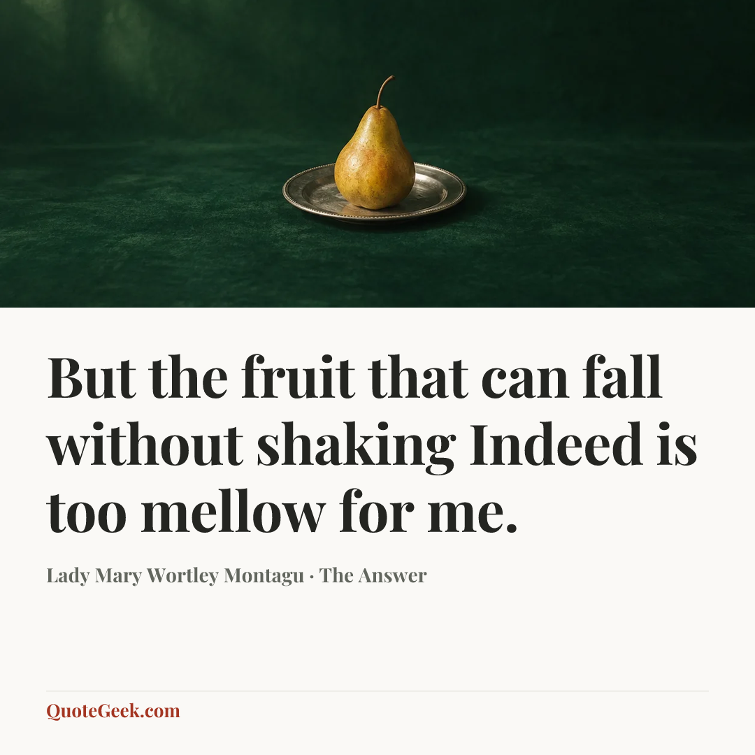 “But the fruit that can fall without shaking
Indeed is too mellow for me.” — Lady Mary Wortley Montagu · The Answer. Illustrated QuoteGeek card.