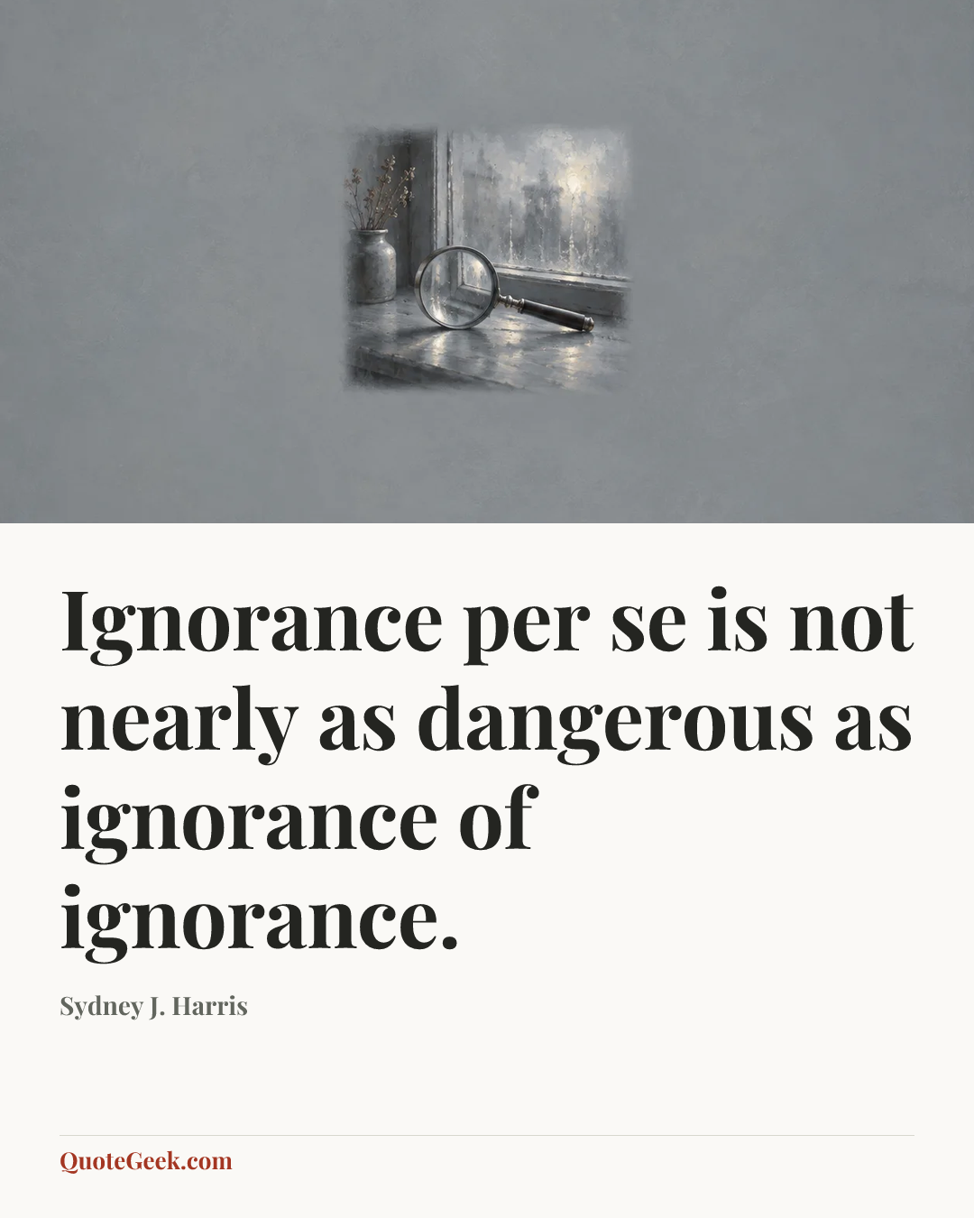 “Ignorance per se is not nearly as dangerous as ignorance of ignorance.” — Sydney J. Harris. Illustrated QuoteGeek card.