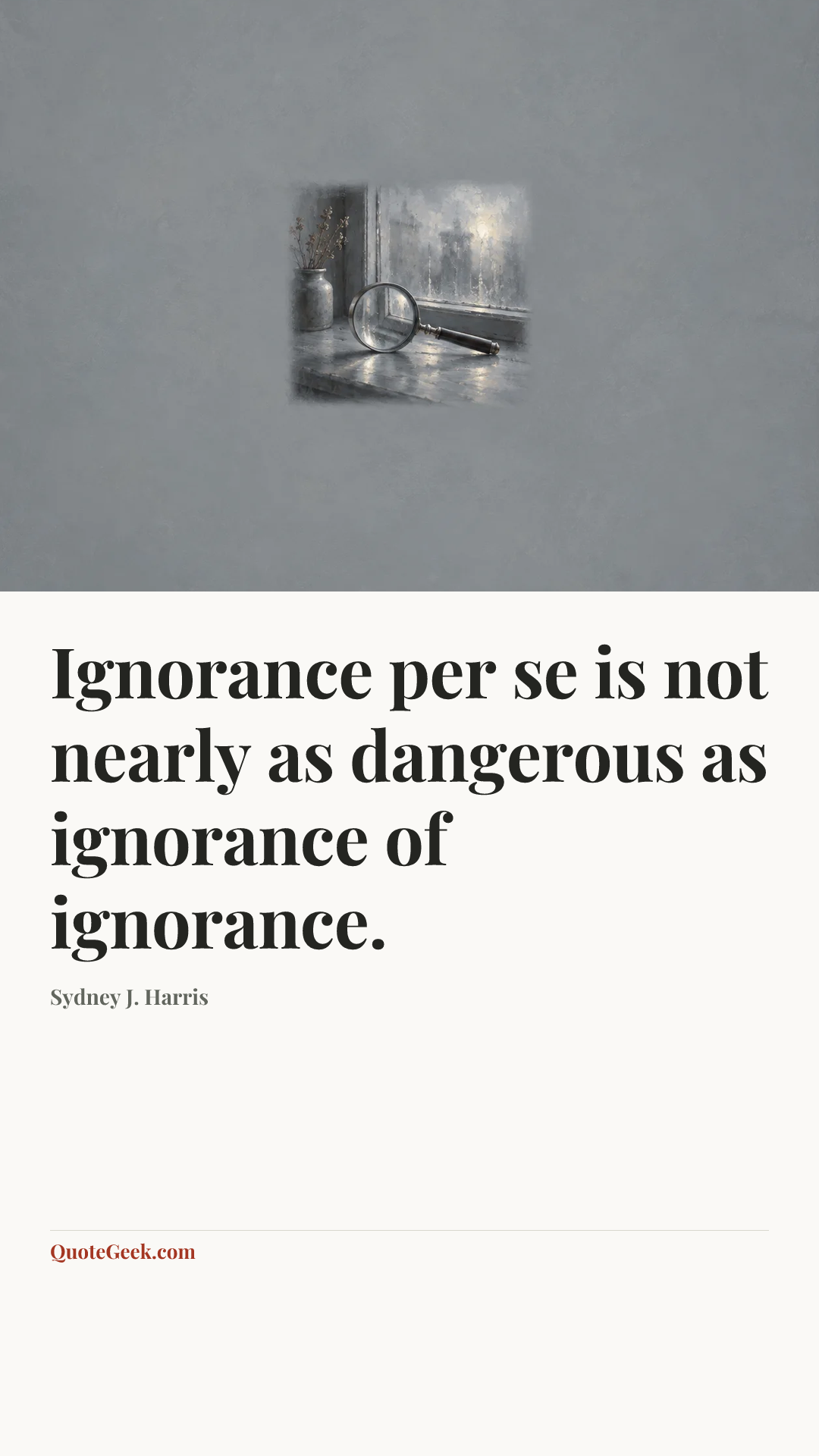 “Ignorance per se is not nearly as dangerous as ignorance of ignorance.” — Sydney J. Harris. Illustrated QuoteGeek card.
