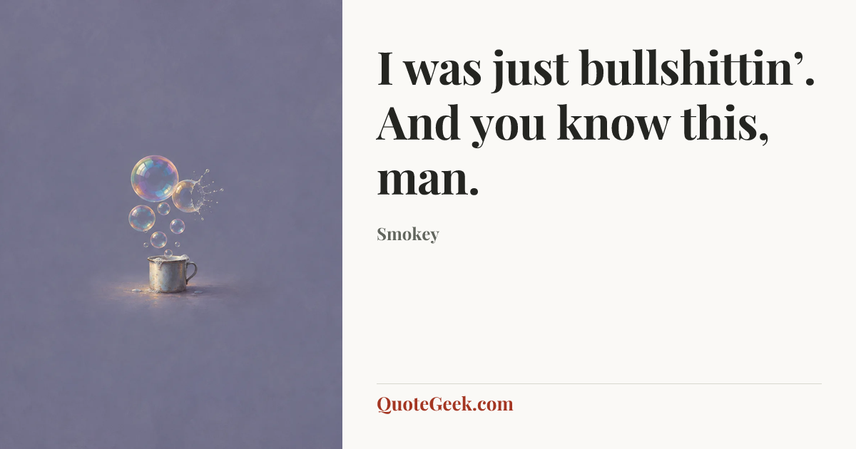 “I was just bullshittin’. And you know this, man.” — Smokey. Illustrated QuoteGeek card.
