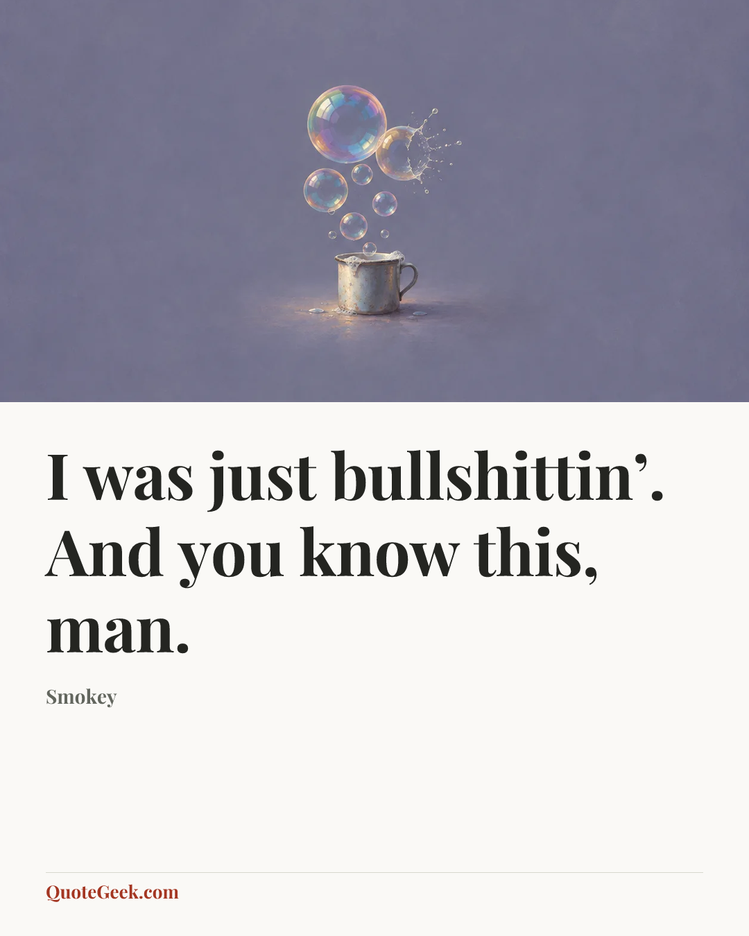 “I was just bullshittin’. And you know this, man.” — Smokey. Illustrated QuoteGeek card.