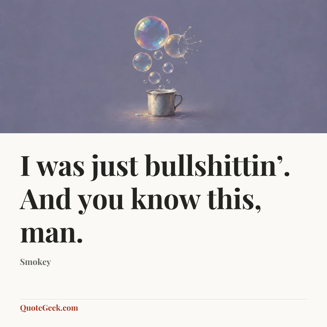 “I was just bullshittin’. And you know this, man.” — Smokey. Illustrated QuoteGeek card.