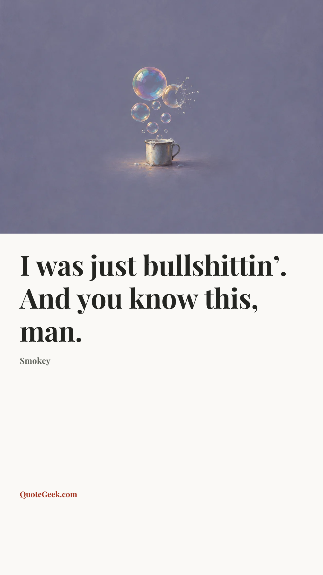 “I was just bullshittin’. And you know this, man.” — Smokey. Illustrated QuoteGeek card.