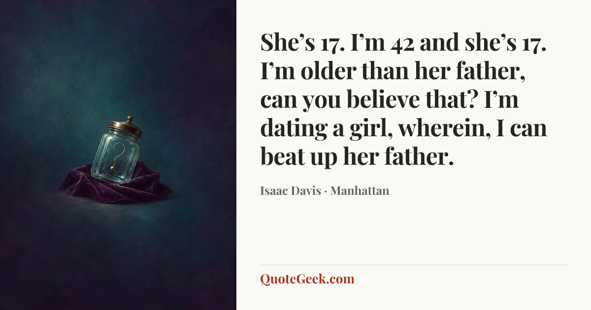 “She’s 17. I’m 42 and she’s 17. I’m older than her father, can you believe that? I’m dating a girl, wherein, I can beat up her father.” — Isaac Davis · Manhattan. Illustrated QuoteGeek card.