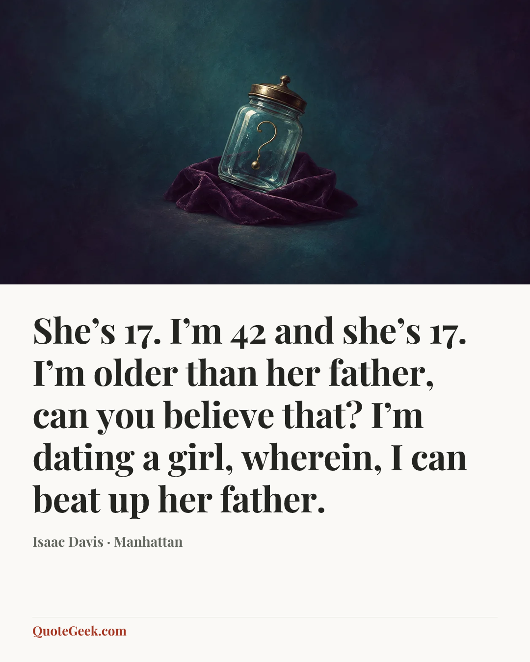 “She’s 17. I’m 42 and she’s 17. I’m older than her father, can you believe that? I’m dating a girl, wherein, I can beat up her father.” — Isaac Davis · Manhattan. Illustrated QuoteGeek card.