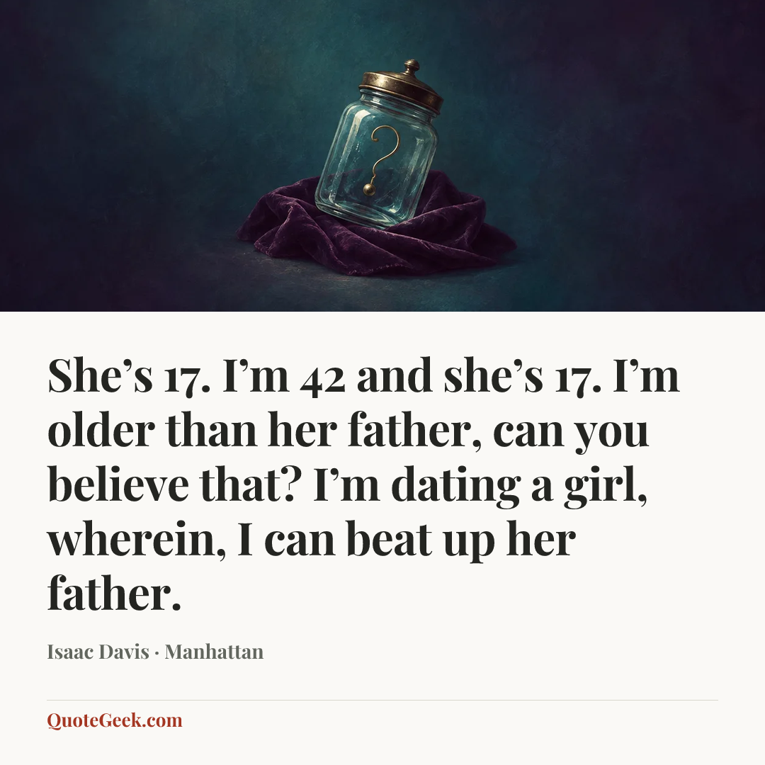 “She’s 17. I’m 42 and she’s 17. I’m older than her father, can you believe that? I’m dating a girl, wherein, I can beat up her father.” — Isaac Davis · Manhattan. Illustrated QuoteGeek card.