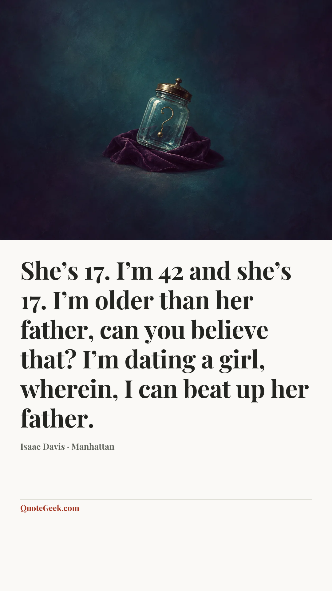 “She’s 17. I’m 42 and she’s 17. I’m older than her father, can you believe that? I’m dating a girl, wherein, I can beat up her father.” — Isaac Davis · Manhattan. Illustrated QuoteGeek card.