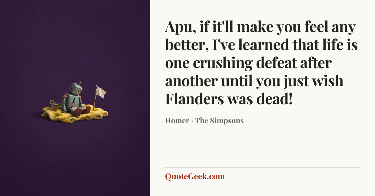 “Apu, if it'll make you feel any better, I've learned that life is one crushing defeat after another until you just wish Flanders was dead!” — Homer · The Simpsons. Illustrated QuoteGeek card.