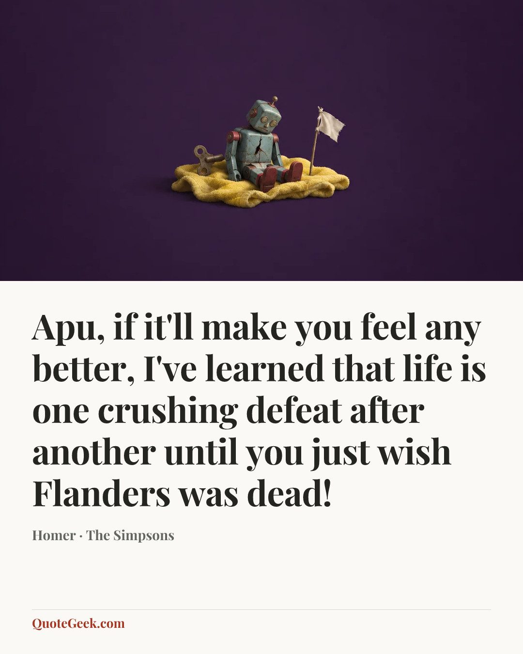 “Apu, if it'll make you feel any better, I've learned that life is one crushing defeat after another until you just wish Flanders was dead!” — Homer · The Simpsons. Illustrated QuoteGeek card.