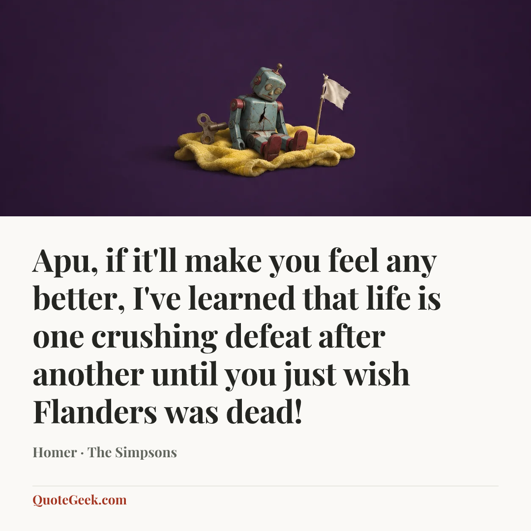 “Apu, if it'll make you feel any better, I've learned that life is one crushing defeat after another until you just wish Flanders was dead!” — Homer · The Simpsons. Illustrated QuoteGeek card.