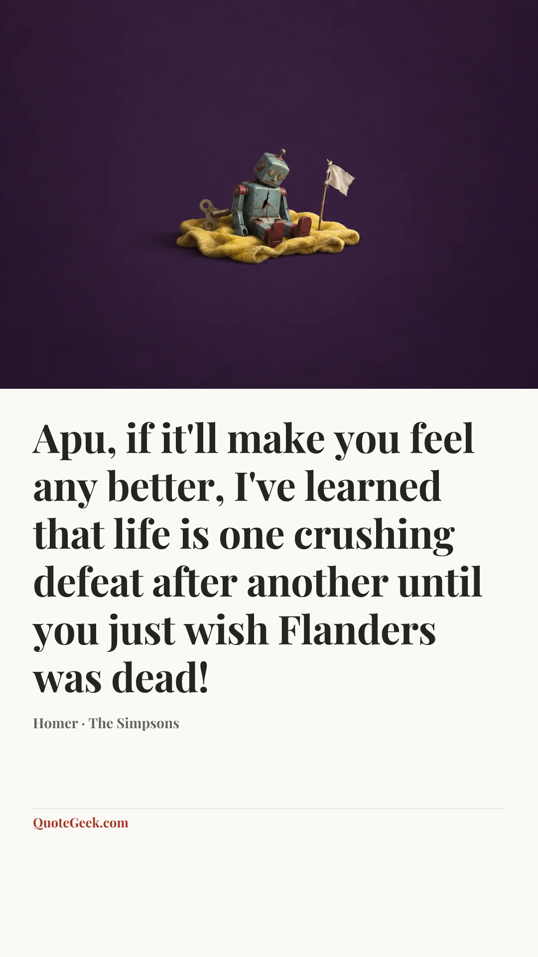 “Apu, if it'll make you feel any better, I've learned that life is one crushing defeat after another until you just wish Flanders was dead!” — Homer · The Simpsons. Illustrated QuoteGeek card.