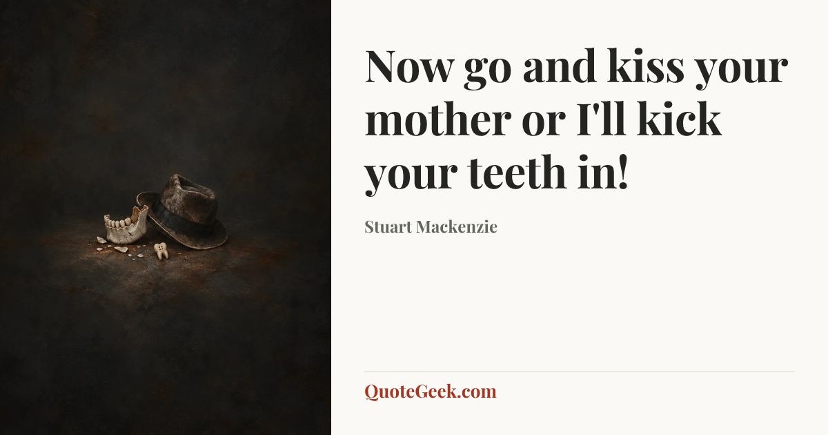 “Now go and kiss your mother or I'll kick your teeth in!” — Stuart Mackenzie. Illustrated QuoteGeek card.