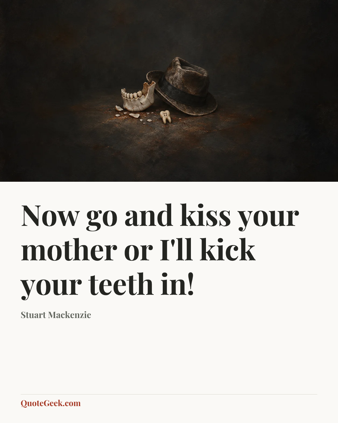 “Now go and kiss your mother or I'll kick your teeth in!” — Stuart Mackenzie. Illustrated QuoteGeek card.
