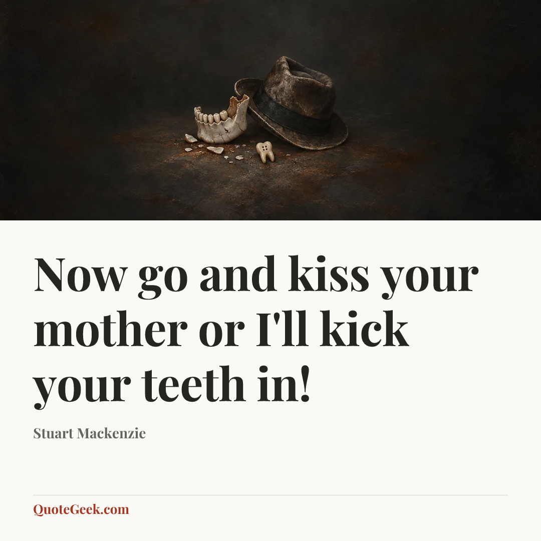 “Now go and kiss your mother or I'll kick your teeth in!” — Stuart Mackenzie. Illustrated QuoteGeek card.
