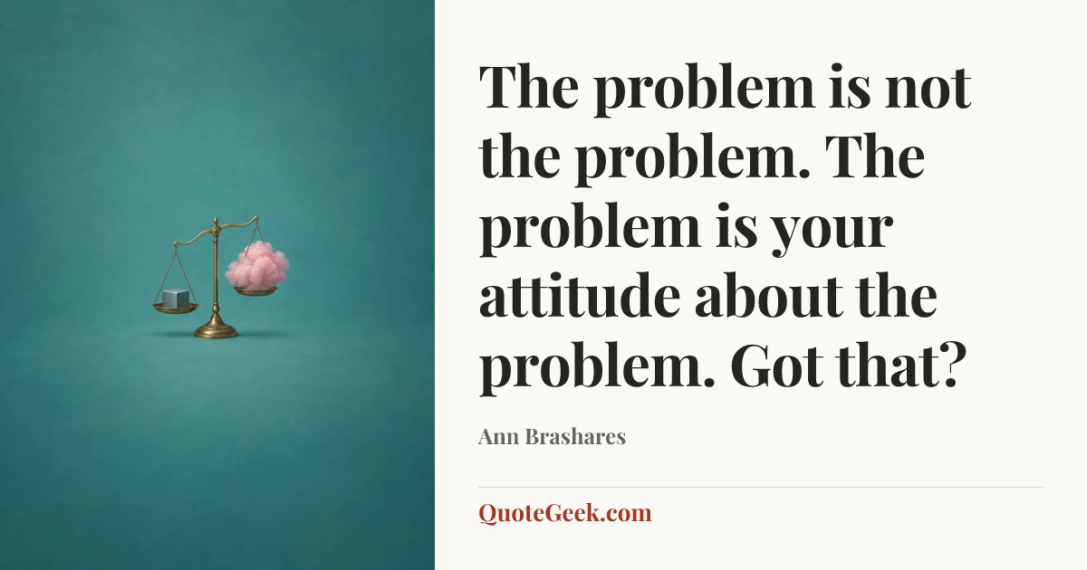 “The problem is not the problem. The problem is your attitude about the problem. Got that?” — Ann Brashares. Illustrated QuoteGeek card.