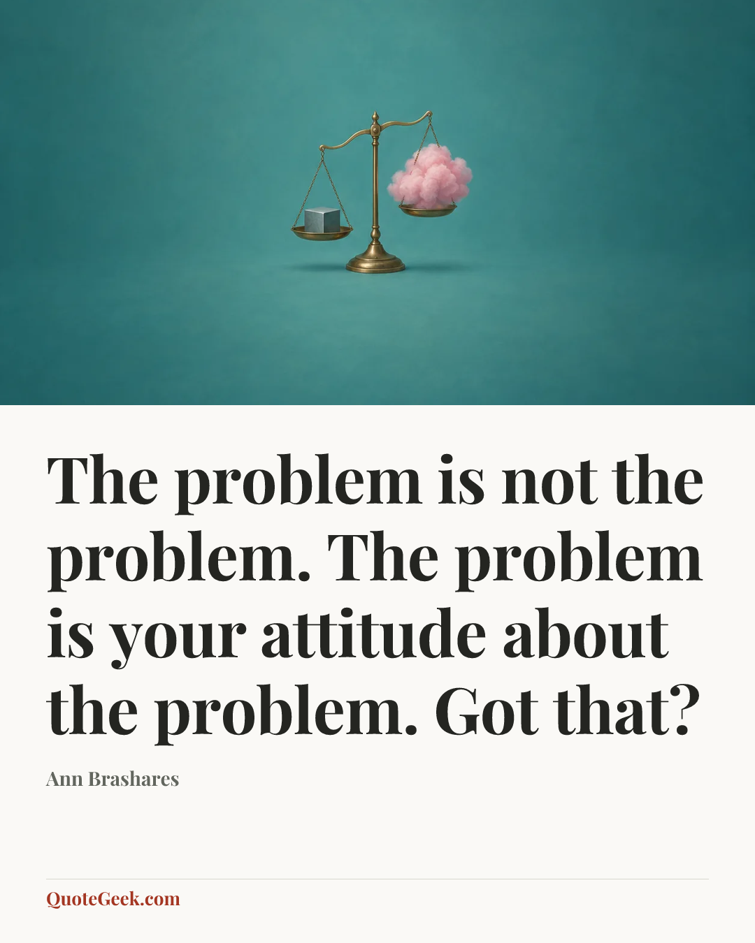 “The problem is not the problem. The problem is your attitude about the problem. Got that?” — Ann Brashares. Illustrated QuoteGeek card.