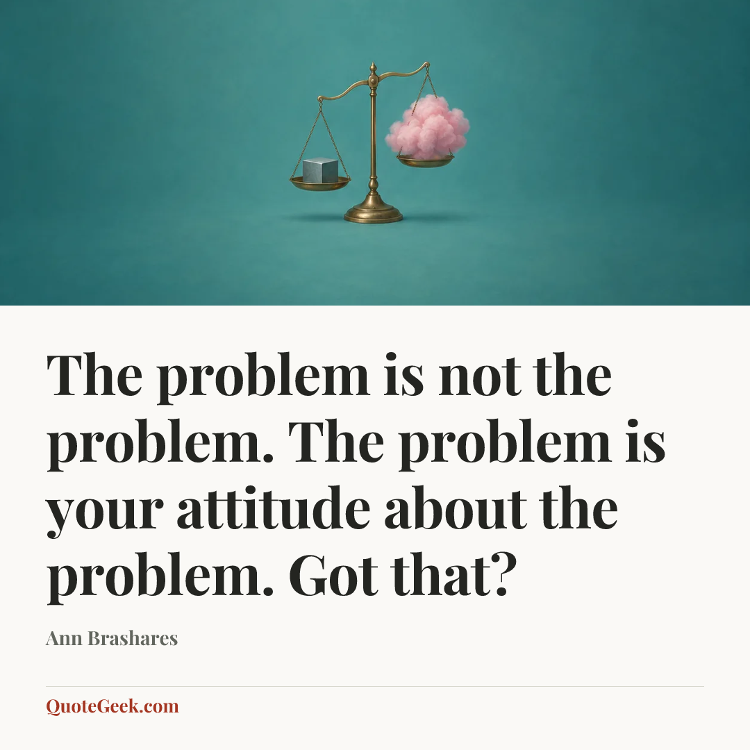 “The problem is not the problem. The problem is your attitude about the problem. Got that?” — Ann Brashares. Illustrated QuoteGeek card.