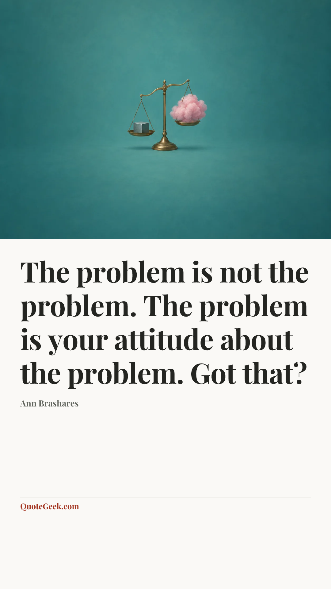 “The problem is not the problem. The problem is your attitude about the problem. Got that?” — Ann Brashares. Illustrated QuoteGeek card.