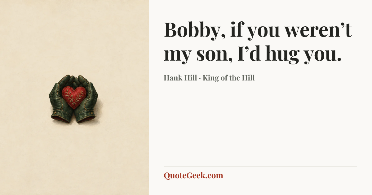 “Bobby, if you weren’t my son, I’d hug you.” — Hank Hill · King of the Hill. Illustrated QuoteGeek card.