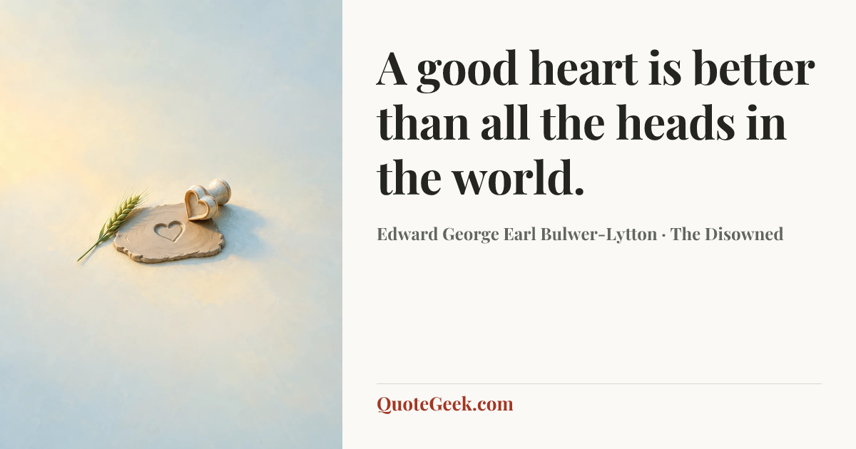 “A good heart is better than all the heads in the world.” — Edward George Earl Bulwer-Lytton · The Disowned. Illustrated QuoteGeek card.