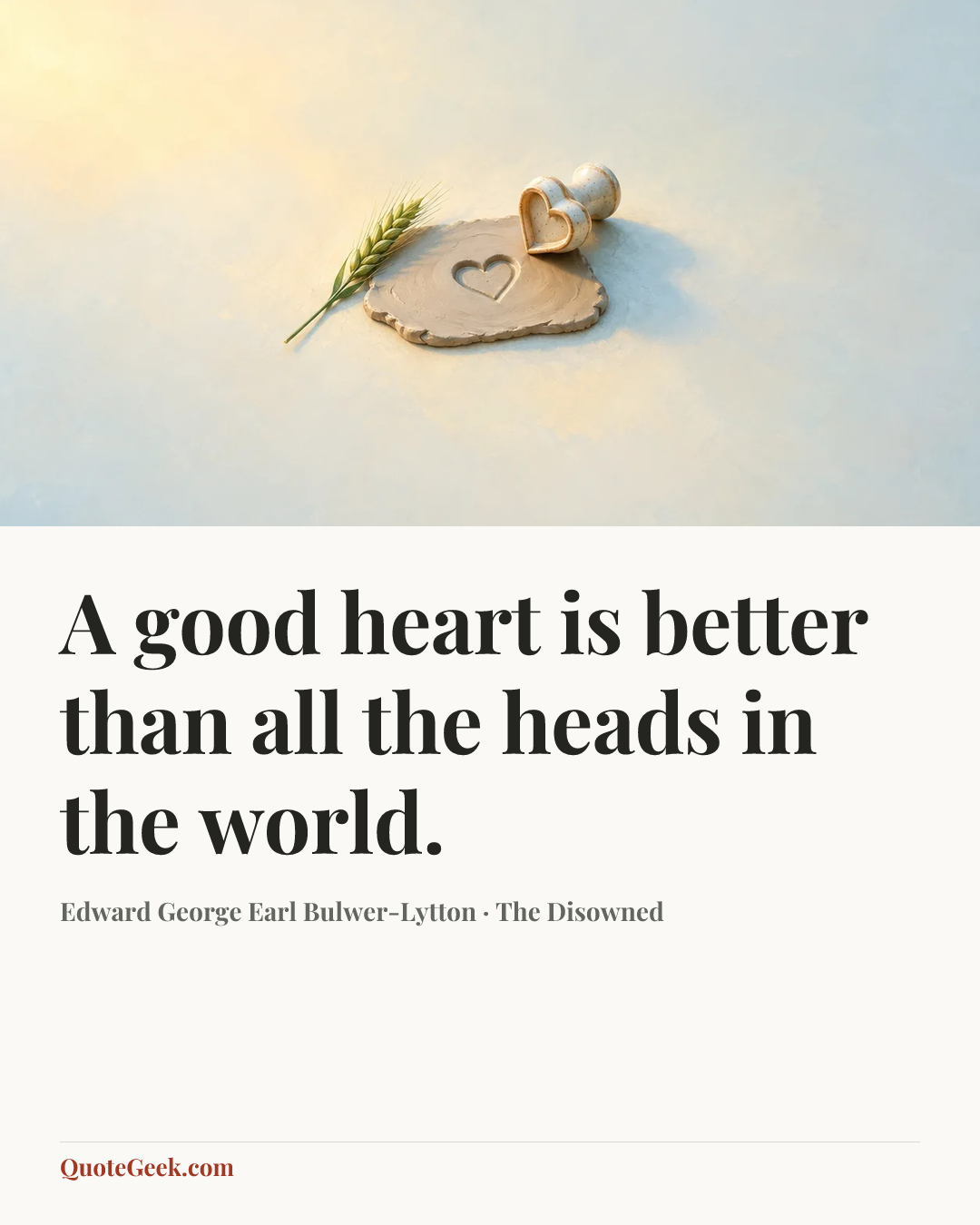 “A good heart is better than all the heads in the world.” — Edward George Earl Bulwer-Lytton · The Disowned. Illustrated QuoteGeek card.