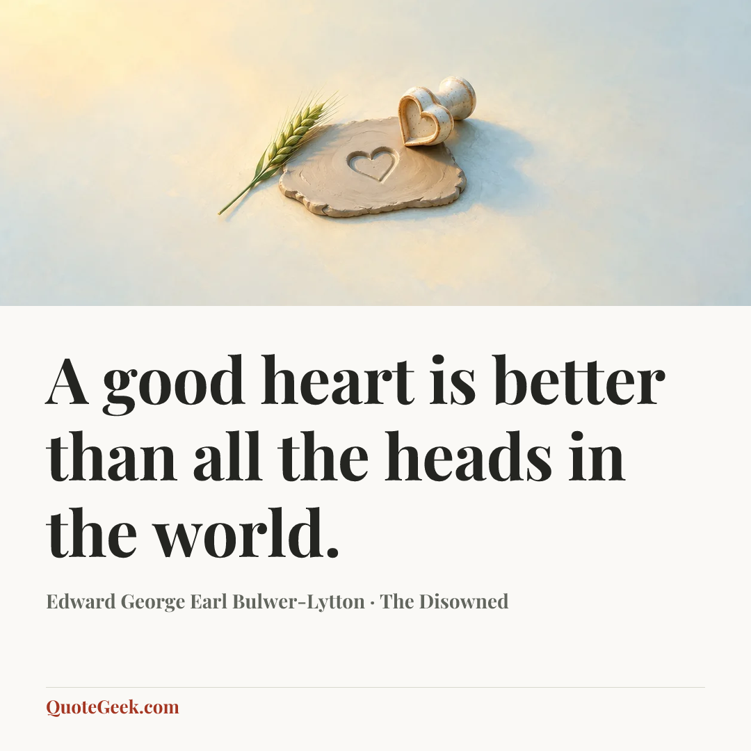 “A good heart is better than all the heads in the world.” — Edward George Earl Bulwer-Lytton · The Disowned. Illustrated QuoteGeek card.