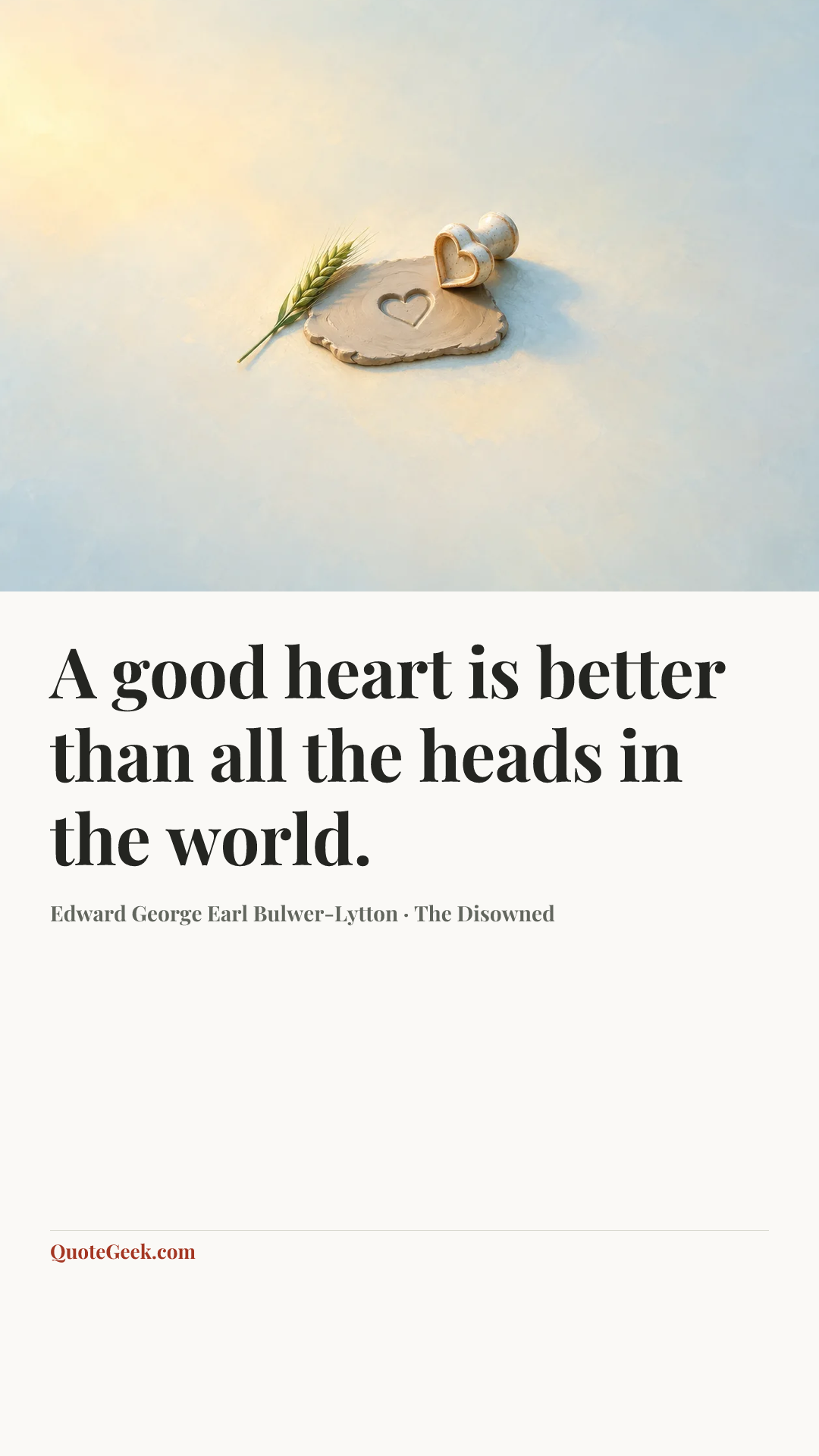 “A good heart is better than all the heads in the world.” — Edward George Earl Bulwer-Lytton · The Disowned. Illustrated QuoteGeek card.