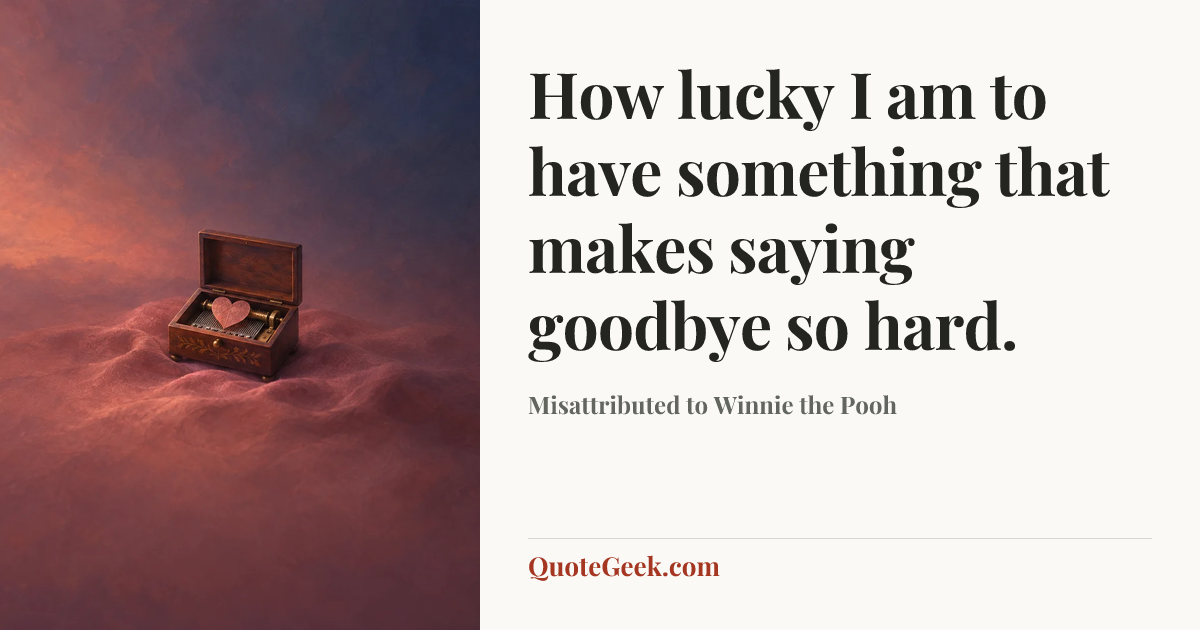 “How lucky I am to have something that makes saying goodbye so hard.” — Misattributed to Winnie the Pooh. Illustrated QuoteGeek card.