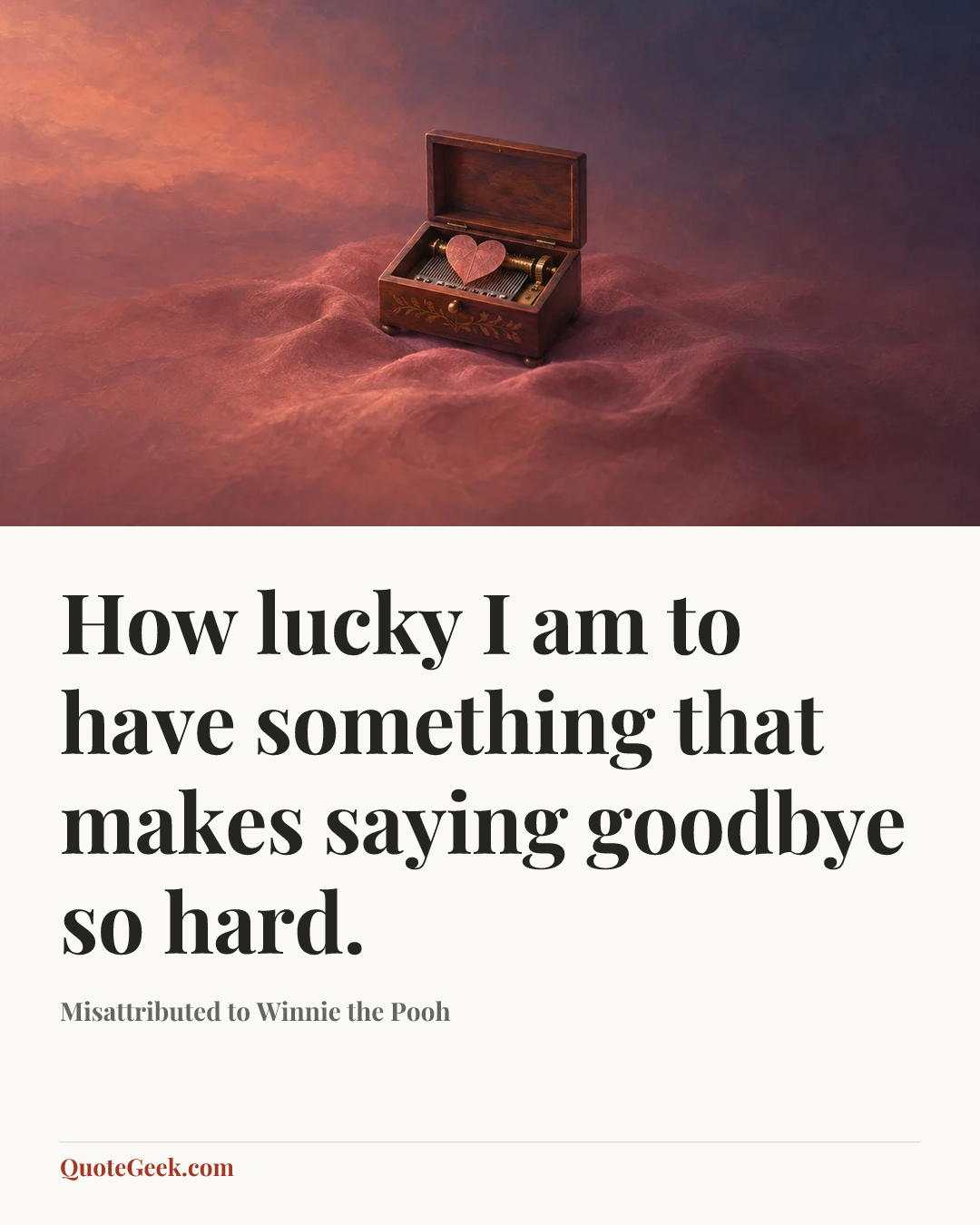 “How lucky I am to have something that makes saying goodbye so hard.” — Misattributed to Winnie the Pooh. Illustrated QuoteGeek card.
